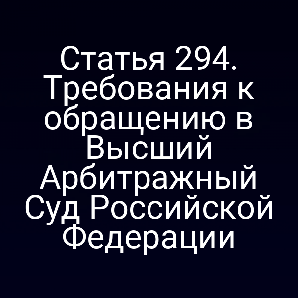 Статья 294. Требования к обращению в Высший Арбитражный Суд Российской Федерации