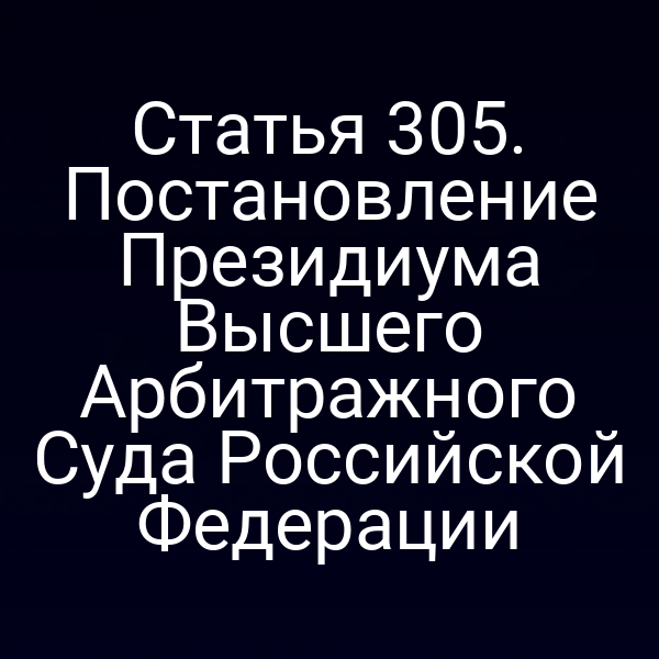 Статья 305. Постановление Президиума Высшего Арбитражного Суда Российской Федерации