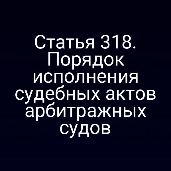 Статья 318. Порядок исполнения судебных актов арбитражных судов
