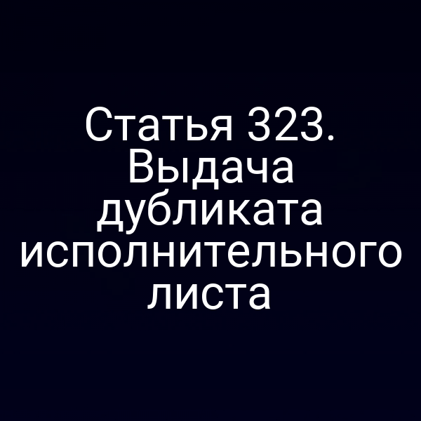 Статья 323. Выдача дубликата исполнительного листа