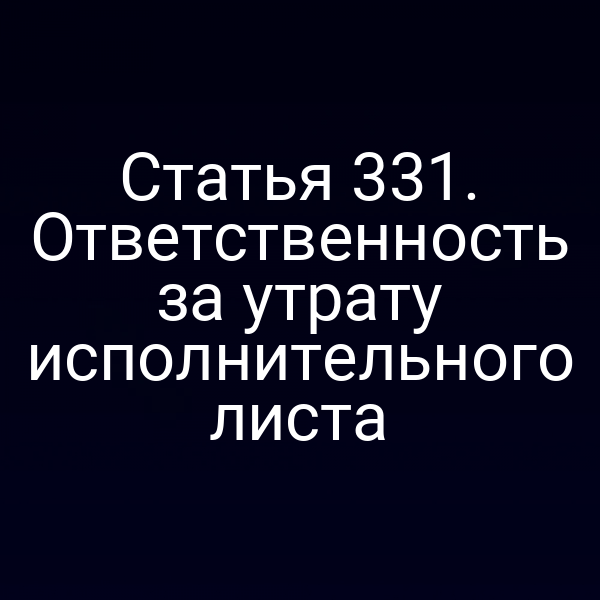 Статья 331. Ответственность за утрату исполнительного листа
