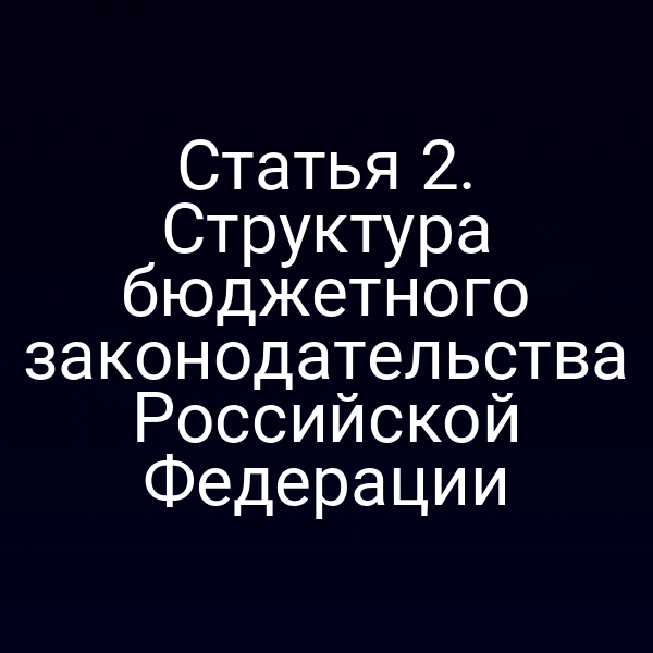 Статья 2. Структура бюджетного законодательства Российской Федерации