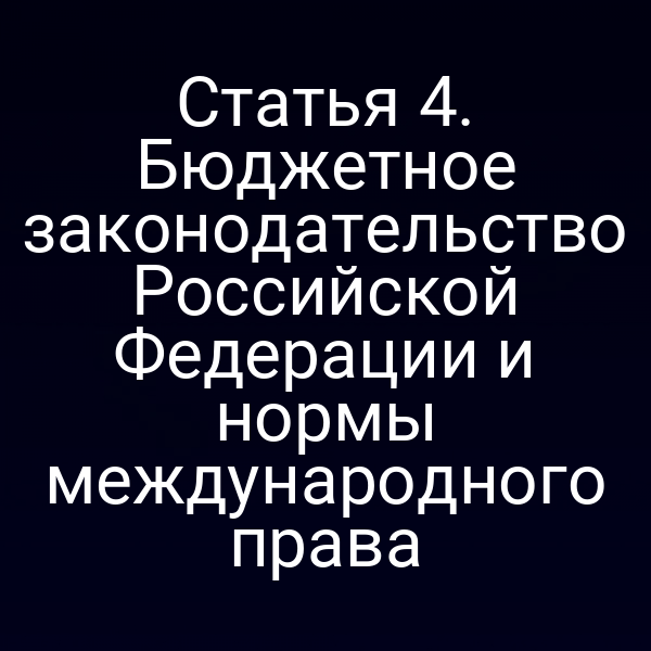 Статья 4. Бюджетное законодательство Российской Федерации и нормы международного права
