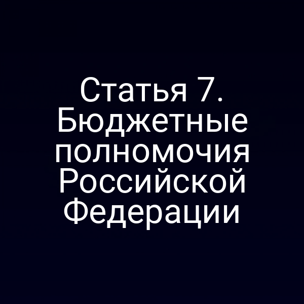 Статья 7. Бюджетные полномочия Российской Федерации