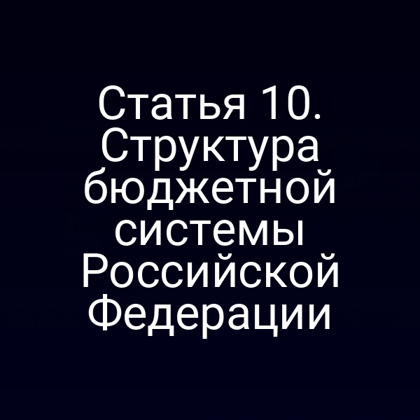 Статья 10. Структура бюджетной системы Российской Федерации