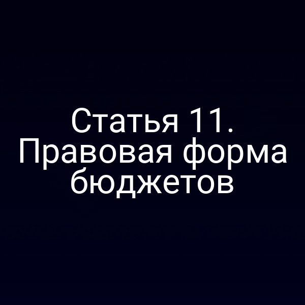 Статья 11. Правовая форма бюджетов