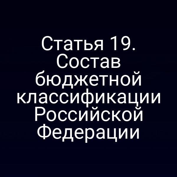 Статья 19. Состав бюджетной классификации Российской Федерации