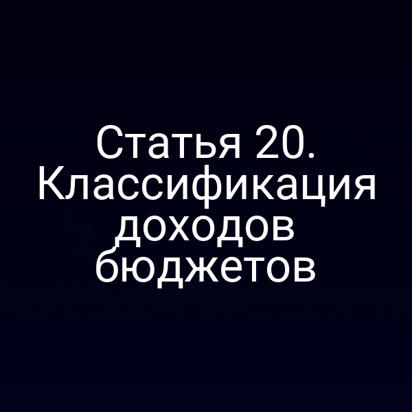 Статья 20. Классификация доходов бюджетов