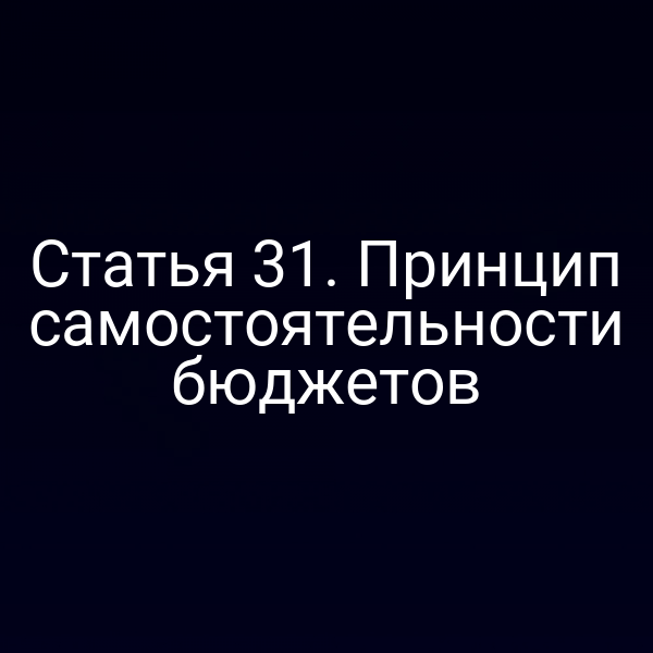 Статья 31. Принцип самостоятельности бюджетов
