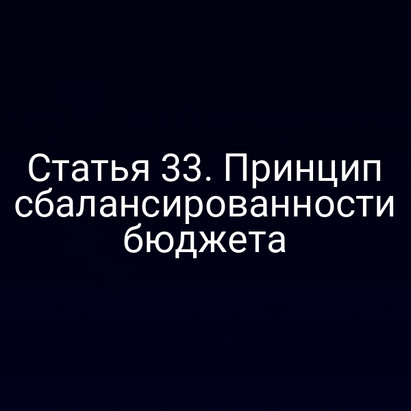 Статья 33. Принцип сбалансированности бюджета