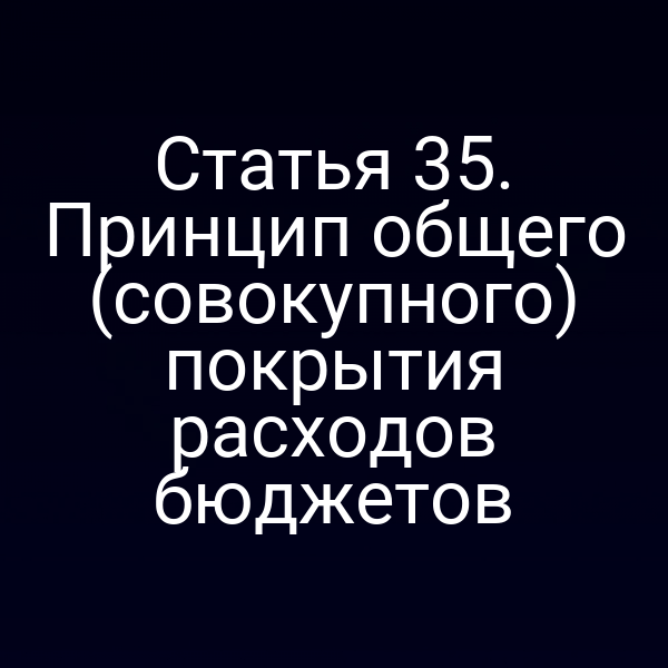 Статья 35. Принцип общего (совокупного) покрытия расходов бюджетов