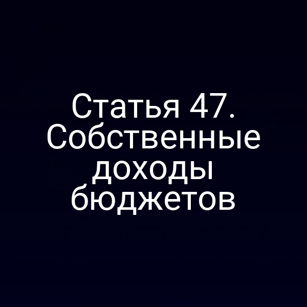 Статья 47. Собственные доходы бюджетов