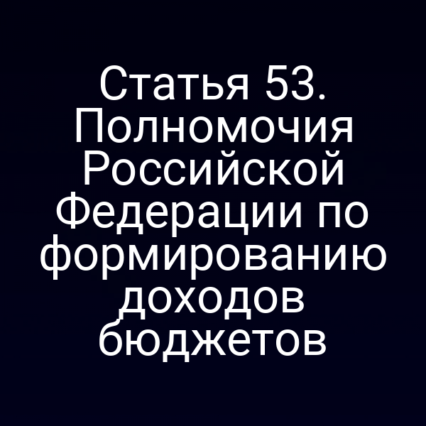 Статья 53. Полномочия Российской Федерации по формированию доходов бюджетов