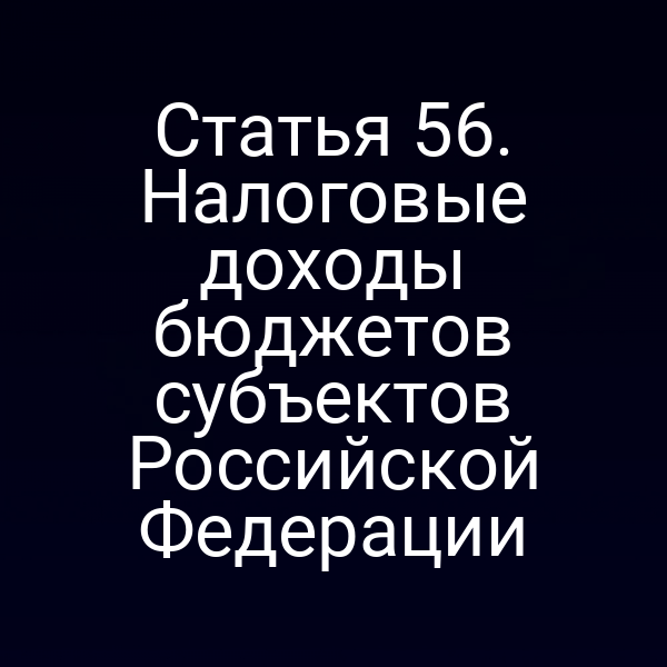 Статья 56. Налоговые доходы бюджетов субъектов Российской Федерации