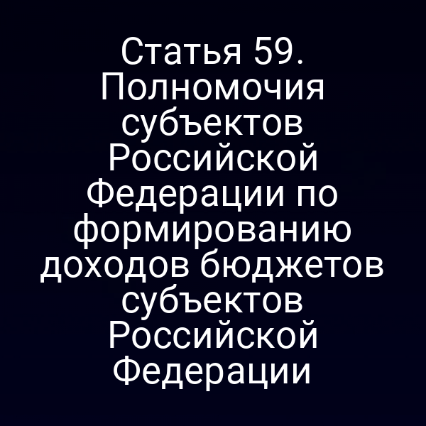 Статья 59. Полномочия субъектов Российской Федерации по формированию доходов бюджетов субъектов Российской Федерации