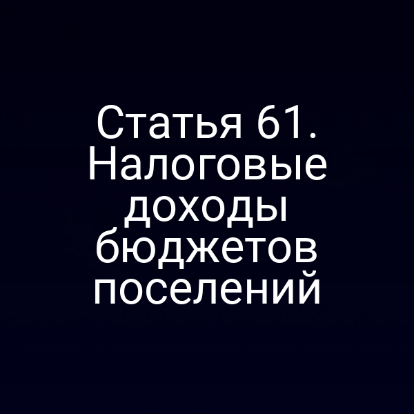 Статья 61. Налоговые доходы бюджетов поселений