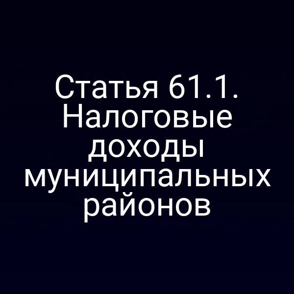 Статья 61.1. Налоговые доходы муниципальных районов