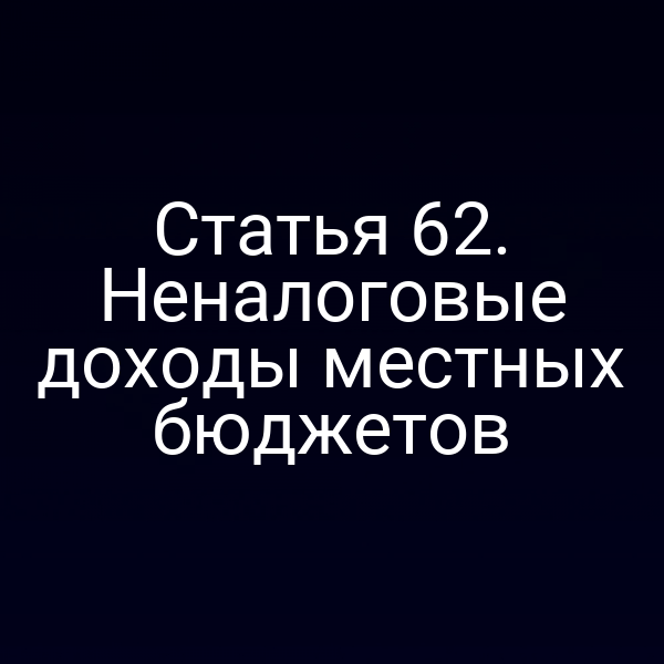 Статья 62. Неналоговые доходы местных бюджетов