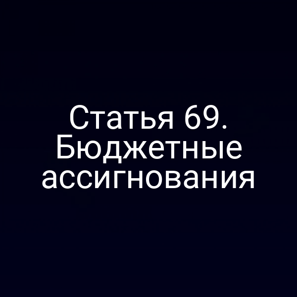 Статья 69. Бюджетные ассигнования