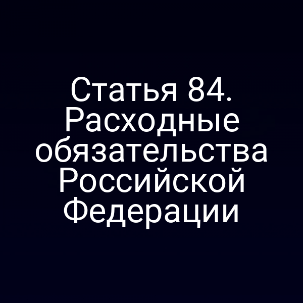 Статья 84. Расходные обязательства Российской Федерации