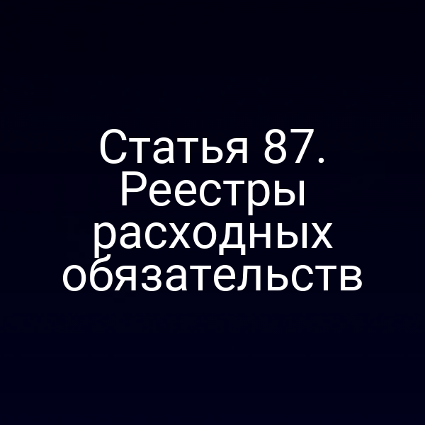 Статья 87. Реестры расходных обязательств