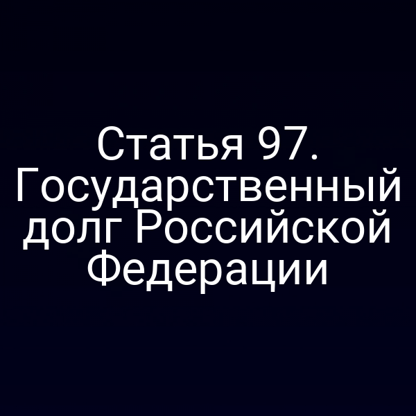 Статья 97. Государственный долг Российской Федерации
