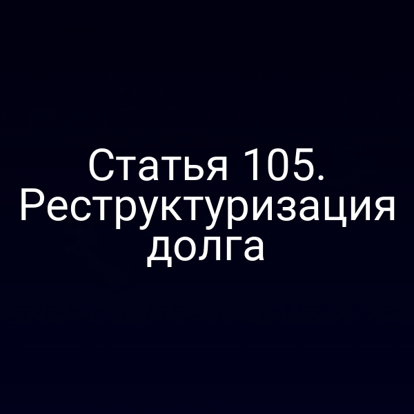 Статья 105. Реструктуризация долга