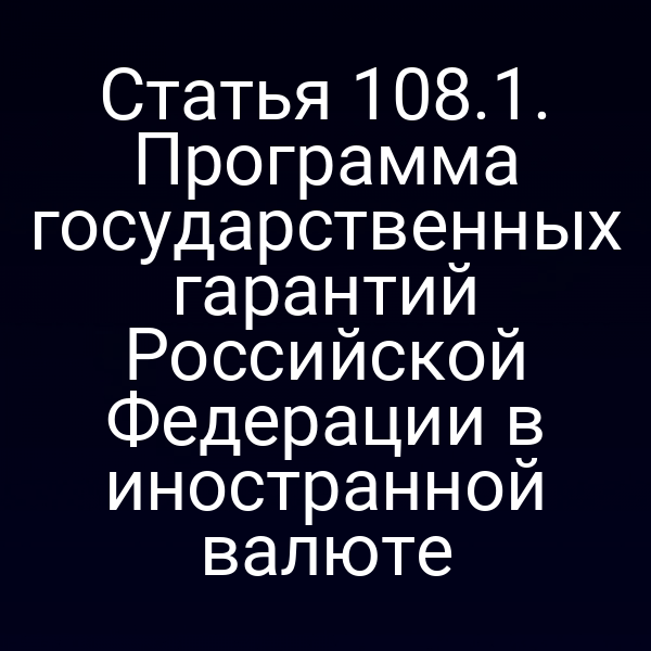 Статья 108.1. Программа государственных гарантий Российской Федерации в иностранной валюте