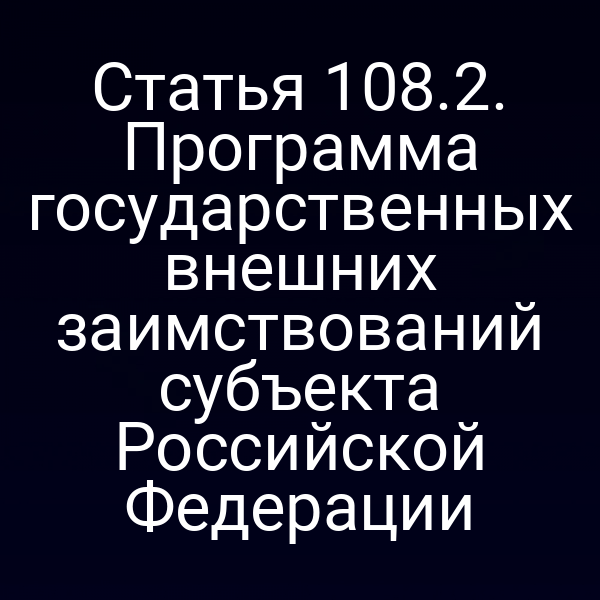 Статья 108.2. Программа государственных внешних заимствований субъекта Российской Федерации
