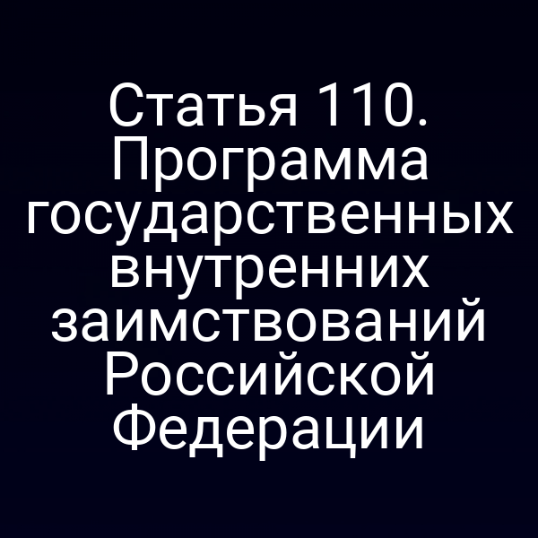 Статья 110. Программа государственных внутренних заимствований Российской Федерации