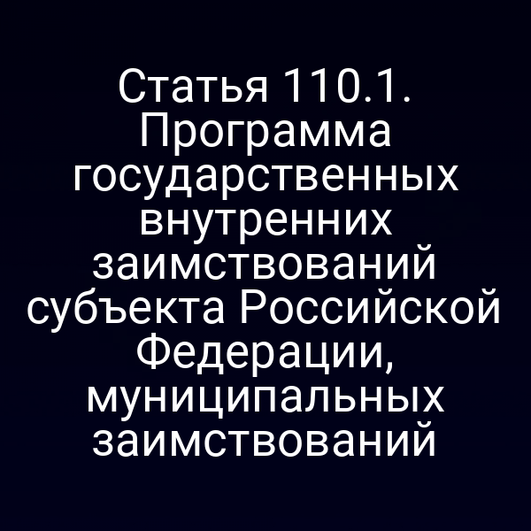 Статья 110.1. Программа государственных внутренних заимствований субъекта Российской Федерации, муниципальных заимствований