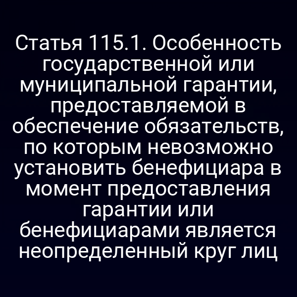 Статья 115.1. Особенность государственной или муниципальной гарантии, предоставляемой в обеспечение обязательств, по которым невозможно установить бенефициара в момент предоставления гарантии или бенефициарами является неопределенный круг лиц