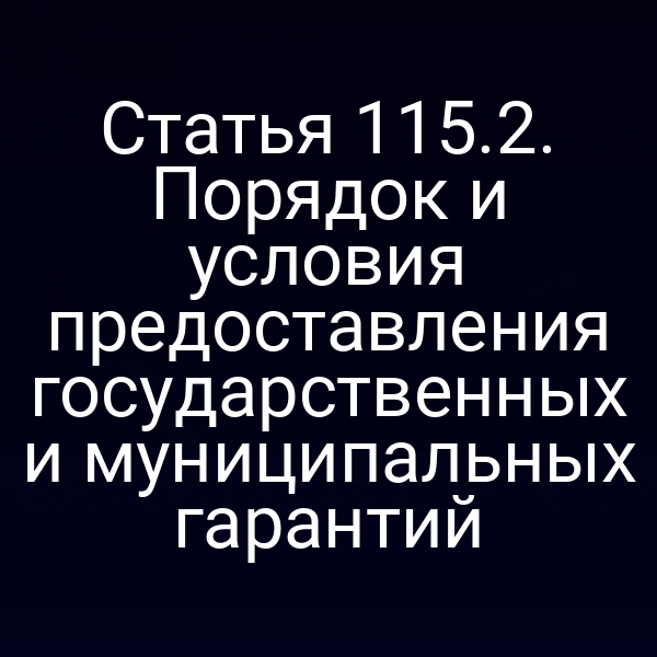 Статья 115.2. Порядок и условия предоставления государственных и муниципальных гарантий