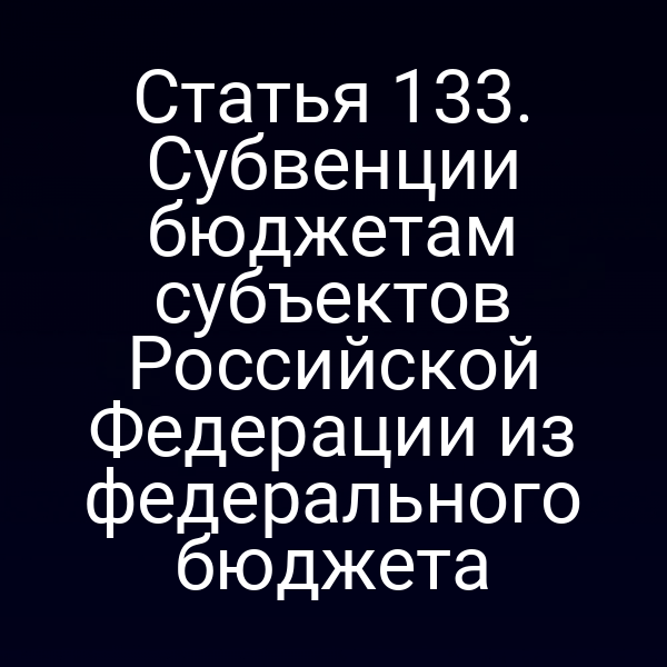 Статья 133. Субвенции бюджетам субъектов Российской Федерации из федерального бюджета