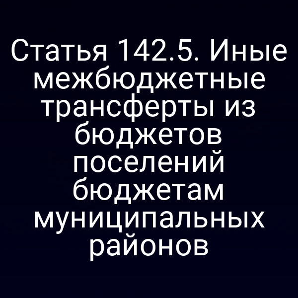 Статья 142.5. Иные межбюджетные трансферты из бюджетов поселений бюджетам муниципальных районов