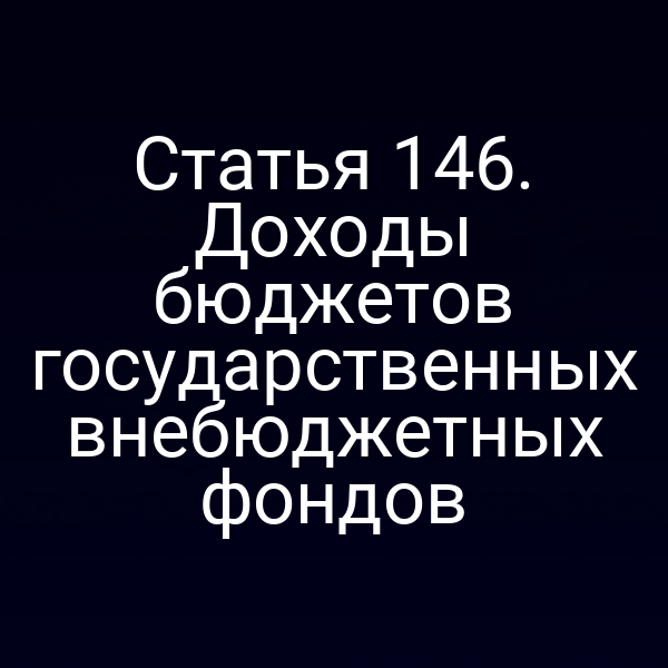 Статья 146. Доходы бюджетов государственных внебюджетных фондов