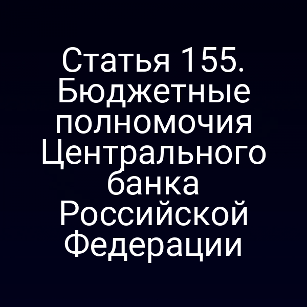 Статья 155. Бюджетные полномочия Центрального банка Российской Федерации