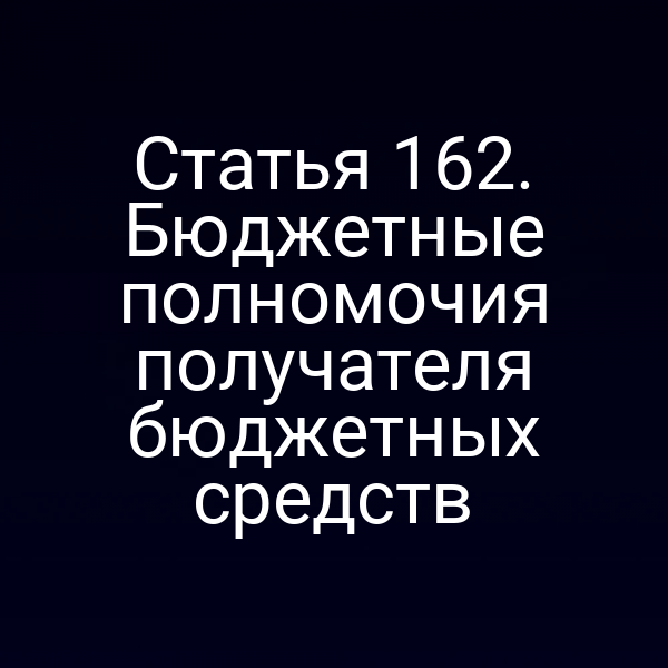 Статья 162. Бюджетные полномочия получателя бюджетных средств