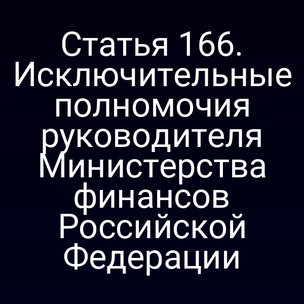 Статья 166. Исключительные полномочия руководителя Министерства финансов Российской Федерации