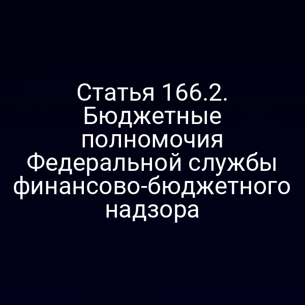 Статья 166.2. Бюджетные полномочия Федеральной службы финансово-бюджетного надзора