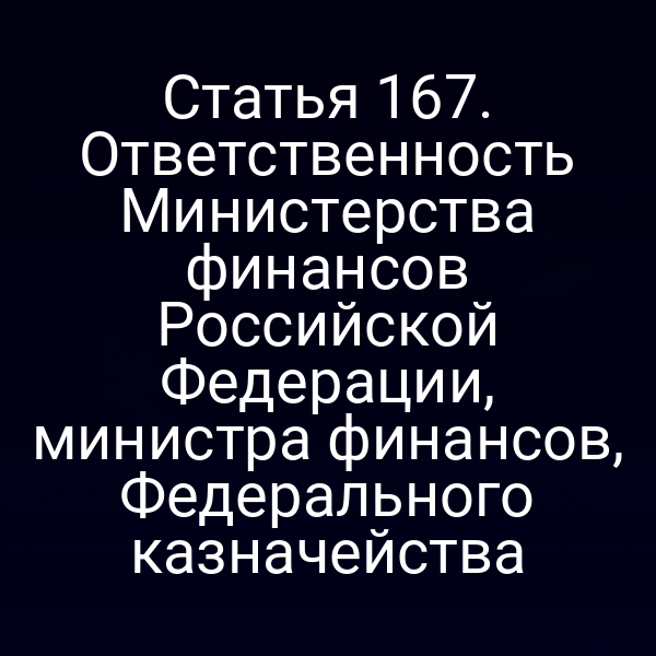 Статья 167. Ответственность Министерства финансов Российской Федерации, министра финансов, Федерального казначейства