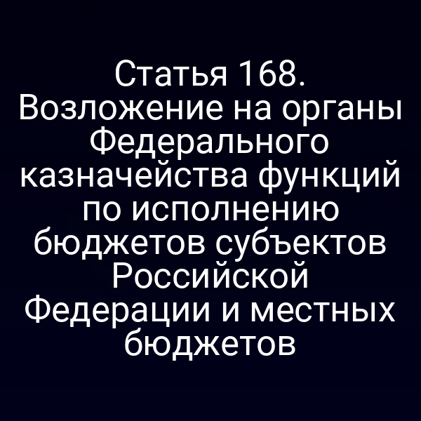Статья 168. Возложение на органы Федерального казначейства функций по исполнению бюджетов субъектов Российской Федерации и местных бюджетов