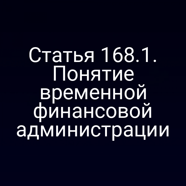 Статья 168.1. Понятие временной финансовой администрации