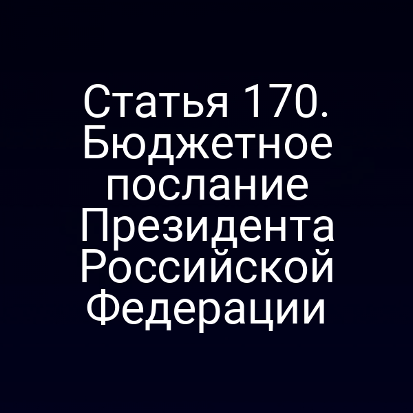 Статья 170. Бюджетное послание Президента Российской Федерации