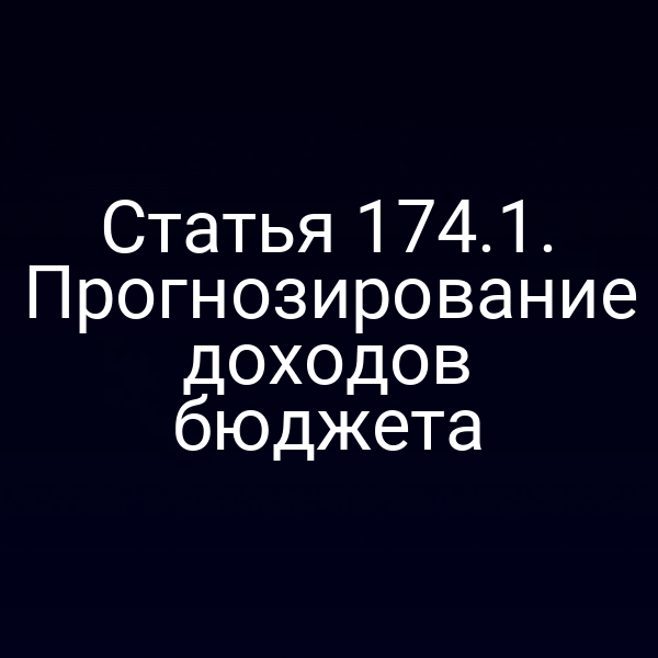 Статья 174.1. Прогнозирование доходов бюджета