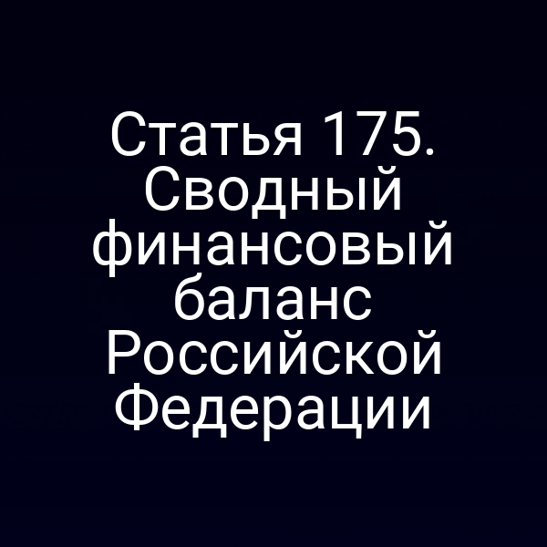 Статья 175. Сводный финансовый баланс Российской Федерации