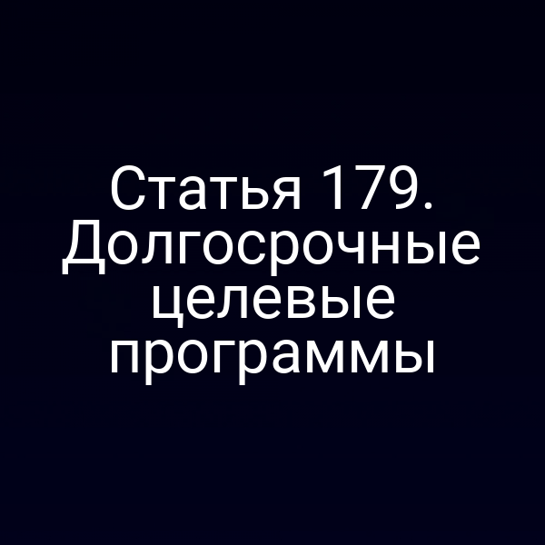 Статья 179. Долгосрочные целевые программы