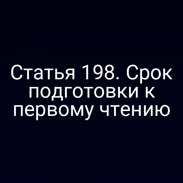 Статья 198. Срок подготовки к первому чтению