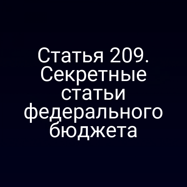 Статья 209. Секретные статьи федерального бюджета