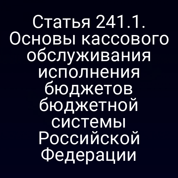 Статья 241.1. Основы кассового обслуживания исполнения бюджетов бюджетной системы Российской Федерации